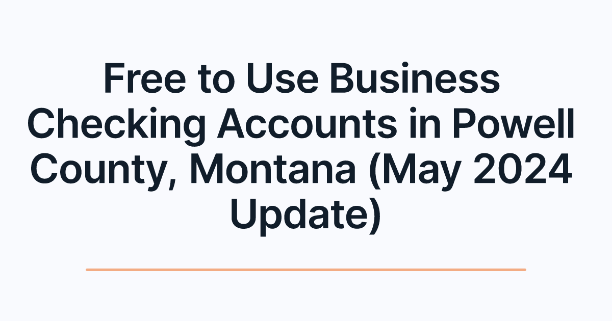 Free to Use Business Checking Accounts in Powell County, Montana (May 2024 Update)